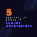 5 Benefits of Living in Luxury Apartments
